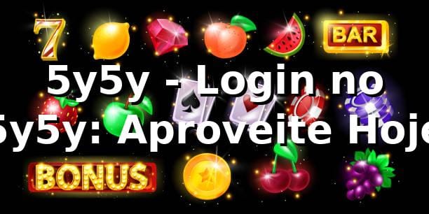 5y5y - Login no 5y5y: Aproveite Hoje