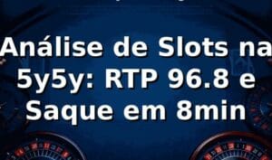 Análise de Slots na 5y5y: RTP 96.8% e Saque em 8min 📊