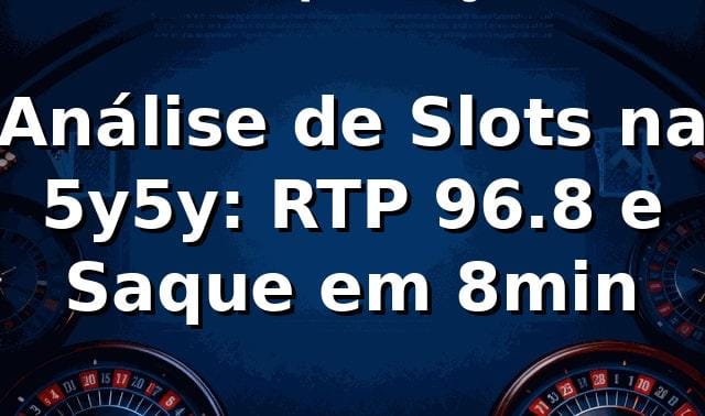 Análise de Slots na 5y5y: RTP 96.8% e Saque em 8min 📊